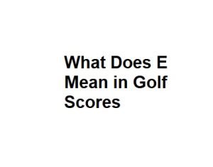 What Does E Mean in Golf Scores