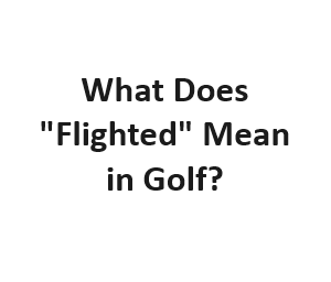 What Does "Flighted" Mean in Golf?