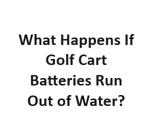 What Happens If Golf Cart Batteries Run Out of Water?