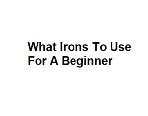 What Irons To Use For A Beginner