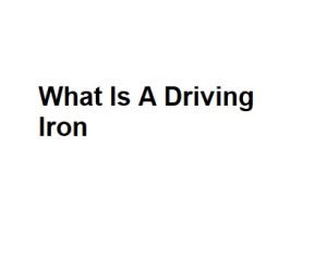 What Is A Driving Iron