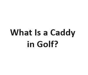What Is a Caddy in Golf?