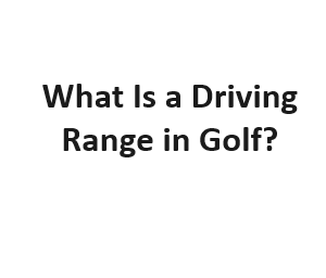 What Is a Driving Range in Golf?
