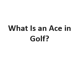 What Is an Ace in Golf?