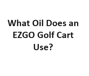 What Oil Does an EZGO Golf Cart Use?