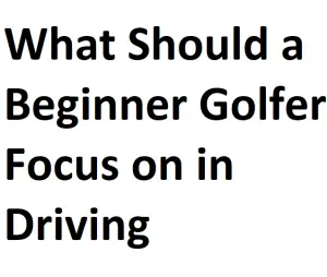 What Should a Beginner Golfer Focus on in Driving