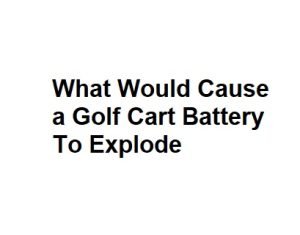 What Would Cause a Golf Cart Battery To Explode