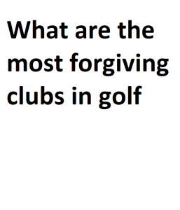 What are the most forgiving clubs in golf