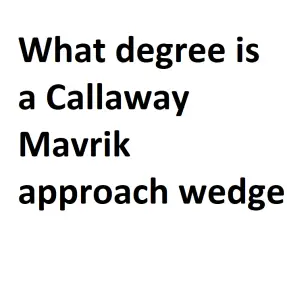 What degree is a Callaway Mavrik approach wedge