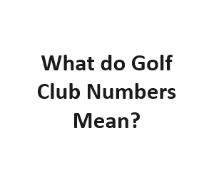 What do Golf Club Numbers Mean?