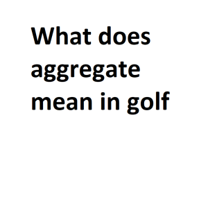 What does aggregate mean in golf