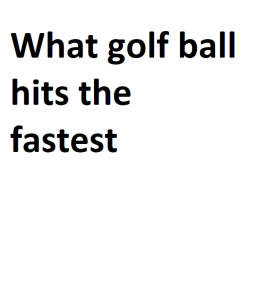 What golf ball hits the fastest