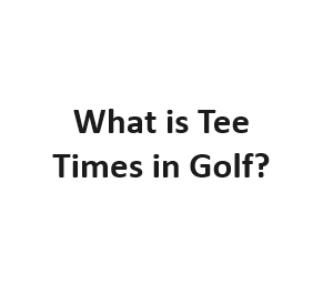 What is Tee Times in Golf?