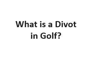 What is a Divot in Golf?