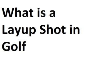 What is a Layup Shot in Golf