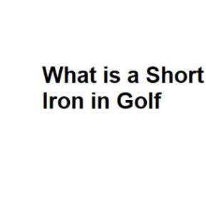 What is a Short Iron in Golf