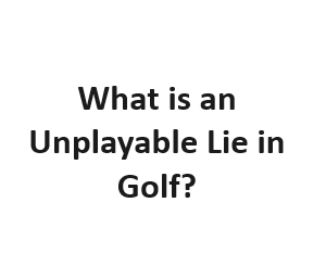What is an Unplayable Lie in Golf?