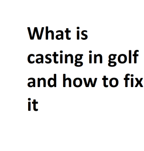 What is casting in golf and how to fix it