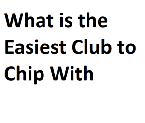 What is the Easiest Club to Chip With