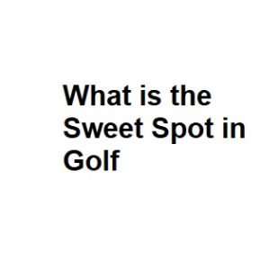 What is the Sweet Spot in Golf