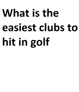 What is the easiest clubs to hit in golf