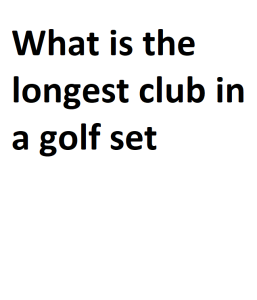 What is the longest club in a golf set