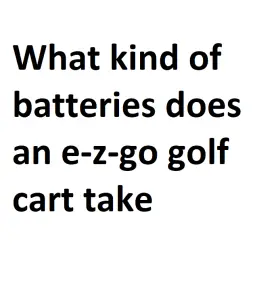 What kind of batteries does an e-z-go golf cart take
