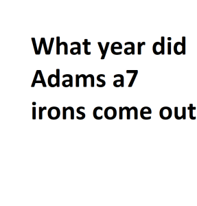 What year did Adams a7 irons come out