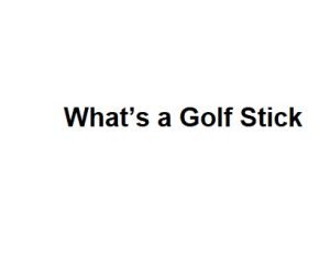 What’s a Golf Stick Called