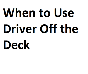 When to Use Driver Off the Deck