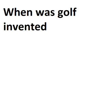 When was golf invented