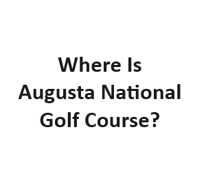 Where Is Augusta National Golf Course?