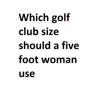 Which golf club size should a five foot woman use