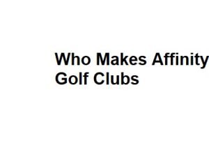 Who Makes Affinity Golf Clubs