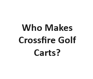 Who Makes Crossfire Golf Carts?