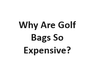 Why Are Golf Bags So Expensive?