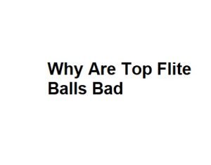Why Are Top Flite Balls Bad