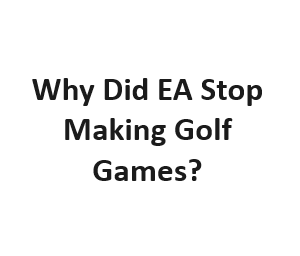 Why Did EA Stop Making Golf Games?