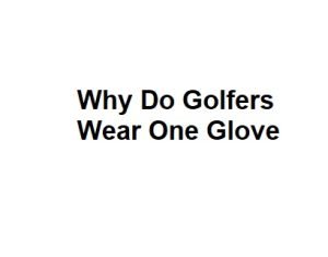 Why Do Golfers Wear One Glove
