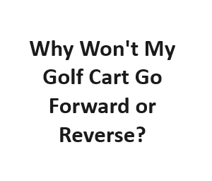 Why Won't My Golf Cart Go Forward or Reverse