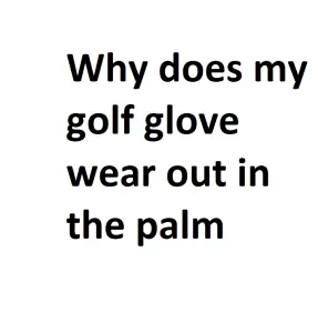 Why does my golf glove wear out in the palm