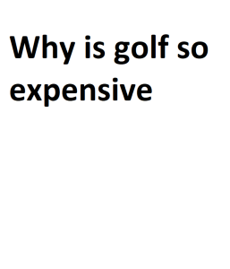 Why is golf so expensive