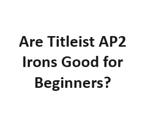 Are Titleist AP2 Irons Good for Beginners?