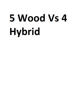5 Wood Vs 4 Hybrid