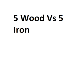 5 Wood Vs 5 Iron