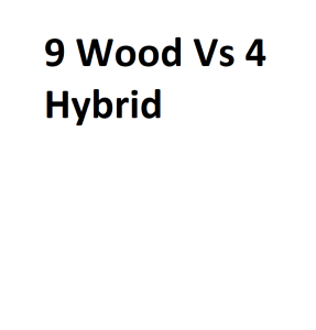 9 Wood Vs 4 Hybrid