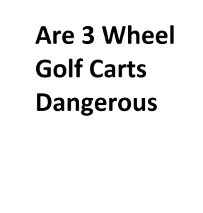 Are 3 Wheel Golf Carts Dangerous