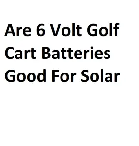 Are 6 Volt Golf Cart Batteries Good For Solar