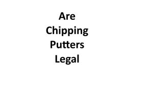 Are Chipping Putters Legal 2