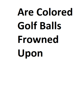 Are Colored Golf Balls Frowned Upon